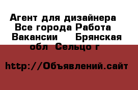 Агент для дизайнера - Все города Работа » Вакансии   . Брянская обл.,Сельцо г.